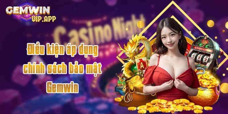 Điều kiện áp dụng chính sách bảo mật Gemwin